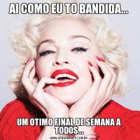AI COMO EU TO BANDIDA...UM OTIMO FINAL DE SEMANA A TODOS...