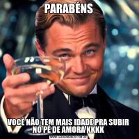 PARABÉNSVOCÊ NÃO TEM MAIS IDADE PRA SUBIR NO PÉ DE AMORA KKKK