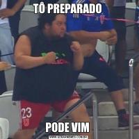 TÔ PREPARADO PODE VIM 