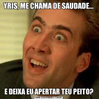 YRIS, ME CHAMA DE SAUDADE...E DEIXA EU APERTAR TEU PEITO?