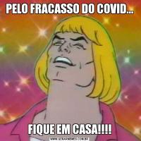 PELO FRACASSO DO COVID...FIQUE EM CASA!!!!