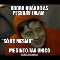ADORO QUANDO AS PESSOAS FALAM :'SÓ VC MESMO'                                                                                         ME SINTO TÃO ÚNICO