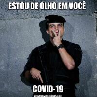 ESTOU DE OLHO EM VOCÊ COVID-19