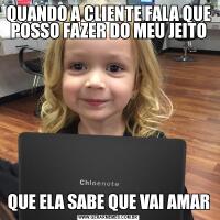 QUANDO A CLIENTE FALA QUE POSSO FAZER DO MEU JEITOQUE ELA SABE QUE VAI AMAR