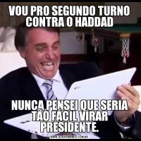 VOU PRO SEGUNDO TURNO CONTRA O HADDADNUNCA PENSEI QUE SERIA TÃO FÁCIL VIRAR PRESIDENTE.