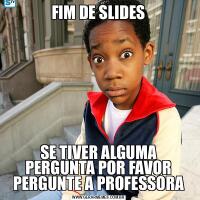 FIM DE SLIDESSE TIVER ALGUMA PERGUNTA POR FAVOR PERGUNTE A PROFESSORA