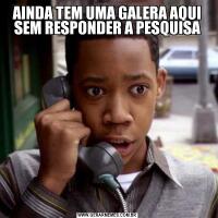 AINDA TEM UMA GALERA AQUI SEM RESPONDER A PESQUISA