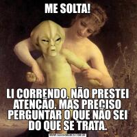 ME SOLTA!LI CORRENDO, NÃO PRESTEI ATENÇÃO. MAS PRECISO PERGUNTAR O QUE NÃO SEI DO QUE SE TRATA.