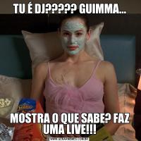 TU É DJ????? GUIMMA...MOSTRA O QUE SABE? FAZ UMA LIVE!!!