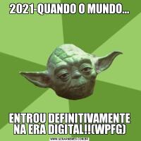 2021-QUANDO O MUNDO...ENTROU DEFINITIVAMENTE NA ERA DIGITAL!!(WPFG)
