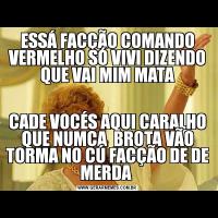 ESSÁ FACÇÃO COMANDO VERMELHO SÓ VIVI DIZENDO QUE VAI MIM MATACADE VOCÉS AQUI CARALHO QUE NUMCA  BROTA VÃO TORMA NO CÚ FACÇÃO DE DE MERDA 