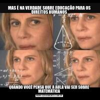 MAS É NA VERDADE SOBRE EDUCAÇÃO PARA OS DIREITOS HUMANOSQUANDO VOCÊ PENSA QUE A AULA VAI SER SOBRE MATEMÁTICA