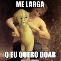 ME LARGAQ EU QUERO DOAR