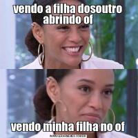 vendo a filha dosoutro abrindo ofvendo minha filha no of