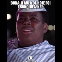 DONA: A AULA DE HOJE FOI TRANQUILA, NÉ?EU: