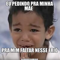 EU PEDINDO PRA MINHA MÃE  PRA MIM FALTAR NESSE FRIO ❄ 