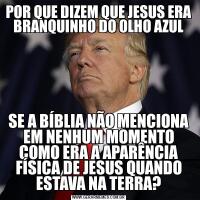 POR QUE DIZEM QUE JESUS ERA BRANQUINHO DO OLHO AZULSE A BÍBLIA NÃO MENCIONA EM NENHUM MOMENTO COMO ERA A APARÊNCIA FÍSICA DE JESUS QUANDO ESTAVA NA TERRA?