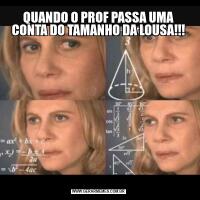 QUANDO O PROF PASSA UMA CONTA DO TAMANHO DA LOUSA!!!