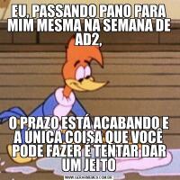 EU, PASSANDO PANO PARA MIM MESMA NA SEMANA DE AD2,O PRAZO ESTÁ ACABANDO E A ÚNICA COISA QUE VOCÊ PODE FAZER É TENTAR DAR UM JEITO