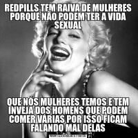 REDPILLS TEM RAIVA DE MULHERES PORQUE NÃO PODEM TER A VIDA SEXUALQUE NÓS MULHERES TEMOS E TEM INVEJA DOS HOMENS QUE PODEM COMER VÁRIAS POR ISSO FICAM FALANDO MAL DELAS