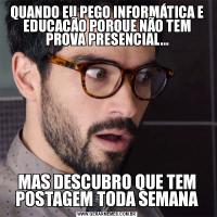 QUANDO EU PEGO INFORMÁTICA E EDUCAÇÃO PORQUE NÃO TEM PROVA PRESENCIAL...MAS DESCUBRO QUE TEM POSTAGEM TODA SEMANA