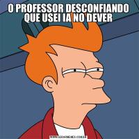 O PROFESSOR DESCONFIANDO QUE USEI IA NO DEVER