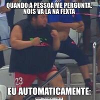 QUANDO A PESSOA ME PERGUNTA: NOIS VA LA NA FEXTAEU AUTOMATICAMENTE:
