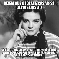 DIZEM QUE O IDEAL É CASAR-SE DEPOIS DOS 30SÓ NÃO TE CONTARAM A PARTE QUE VOCÊ ESTARÁ VELHO DEMAIS PRA ARRUMAR UM PARCEIRO(A) QUE NÃO TENHA FILHOS