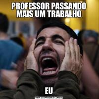 PROFESSOR PASSANDO MAIS UM TRABALHOEU