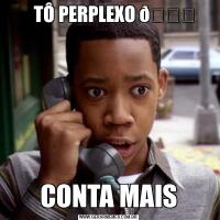    TÔ PERPLEXO CONTA MAIS