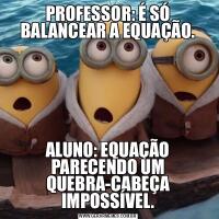 PROFESSOR: É SÓ BALANCEAR A EQUAÇÃO.ALUNO: EQUAÇÃO PARECENDO UM QUEBRA-CABEÇA IMPOSSÍVEL.