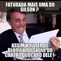 FATURADA MAIS UMA DO GILSON ? ASSIM VOU TER DE BLOQUIAR O SAQUE DO CARTÃO DUOCARD DELE ! 