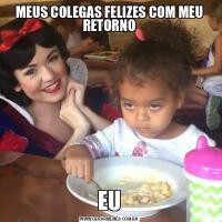 MEUS COLEGAS FELIZES COM MEU RETORNOEU