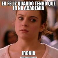 EU FELIZ QUANDO TENHO QUE IR NA ACADEMIAIRONIA