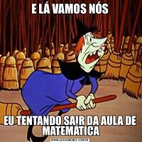 E LÁ VAMOS NÓSEU TENTANDO SAIR DA AULA DE  MATEMÁTICA