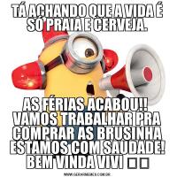 TÁ ACHANDO QUE A VIDA É SÓ PRAIA E CERVEJA.AS FÉRIAS ACABOU!! 
VAMOS TRABALHAR PRA COMPRAR AS BRUSINHA ESTAMOS COM SAUDADE! BEM VINDA VIVI ❤️
