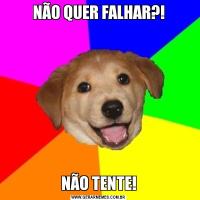 NÃO QUER FALHAR?!NÃO TENTE!