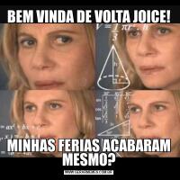 BEM VINDA DE VOLTA JOICE!MINHAS FERIAS ACABARAM MESMO?