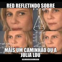 RED REFLETINDO SOBREMAIS UM CAMINHÃO OU A JULIA LOU
