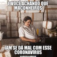 E VOCÊ ACHANDO QUE MACONHEIROSIAM SE DÁ MAL COM ESSE CORONAVÍRUS