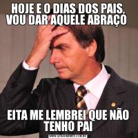 HOJE E O DIAS DOS PAIS, VOU DAR AQUELE ABRAÇO EITA ME LEMBREI QUE NÃO TENHO PAI