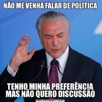 NÃO ME VENHA FALAR DE POLÍTICATENHO MINHA PREFERÊNCIA MAS NÃO QUERO DISCUSSÃO