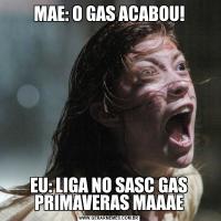 MAE: O GAS ACABOU!EU: LIGA NO SASC GAS PRIMAVERAS MAAAE