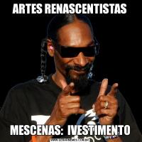 ARTES RENASCENTISTASMESCENAS:  IVESTIMENTO