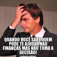 QUANDO VOCÊ SABE QUEM PODE TE AJUDAR NAS FINANÇAS MAS NÃO TOMA A DECISÃO!