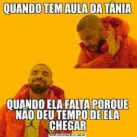 QUANDO TEM AULA DA TÂNIAQUANDO ELA FALTA PORQUE NÃO DEU TEMPO DE ELA CHEGAR