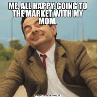 ME, ALL HAPPY, GOING TO THE MARKET WITH MY MOM.