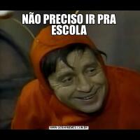 NÃO PRECISO IR PRA ESCOLA