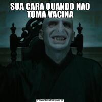 SUA CARA QUANDO NAO TOMA VACINA