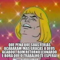QUE PENA QUE SUAS FÉRIAS ACABARAM, MAS GRAÇAS A DEUS ACABOU... BOM RETORNO LEONARDO E BORA QUE O TRABALHO TE ESPERA!